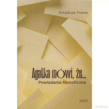 Agatka mówi, że... Powiadania filozoficzne - Frania Arkadiusz [KSIĄŻKA]