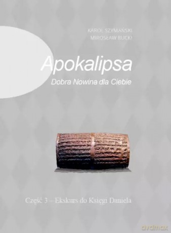 Apokalipsa. Dobra Nowina dla Ciebie. Część 3. Ekskurs do Księgi Daniela, wydanie II, poprawione - Mirosław Rucki, Karol Szymański [KSIĄŻKA]