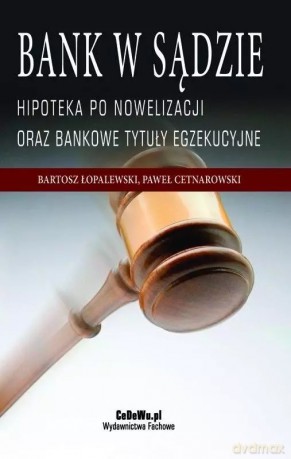 Bank w sądzie. Hipoteka po nowelizacji oraz bankowe tytuły egzekucyjne, wydanie 2 - Bartosz Łopalewski, Paweł Cetnarowski [KSIĄŻKA]