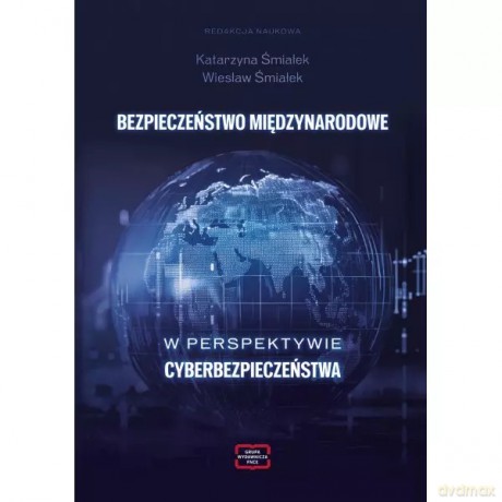 Bezpieczeństwo Międzynarodowe W Perspektywie Cyberbezpieczeństwa - red. Śmiałek Katarzyna, Śmiałek Wiesław [KSIĄŻKA]