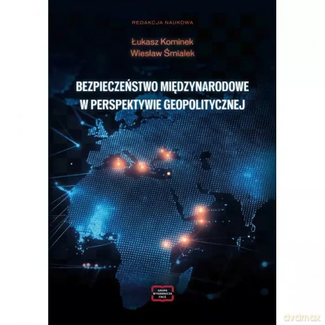 Bezpieczeństwo Międzynarodowe W Perspektywie Geopolitycznej - red. Kominek Łukasz, Śmiałek Wiesław [KSIĄŻKA]