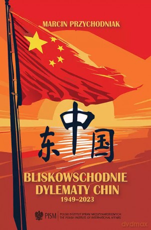 Bliskowschodnie dylematy Chin 1949-2023 - Marcin Przychodniak [KSIĄŻKA]