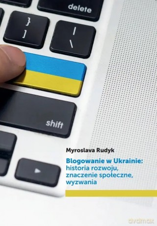 Blogowanie w Ukrainie: historia rozwoju, znaczenie społeczne, wyzwania - Myroslava Rudyk [KSIĄŻKA]