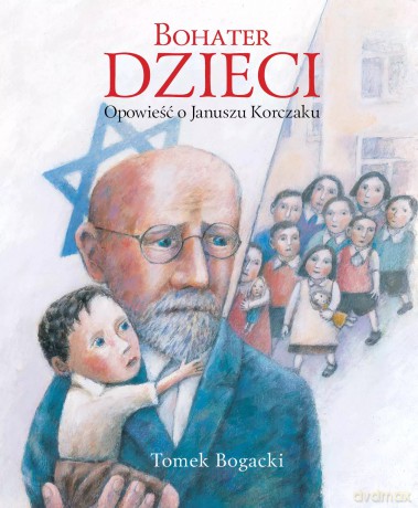 Bohater dzieci. Opowieść o Januszu Korczaku - Tomasz Bogacki [KSIĄŻKA]