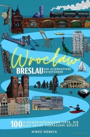 Breslau (Wroclaw) - Ein alternativer Reiseführer: 100 auSsergewohnliche Orte, die man nicht verpassen sollte - Mirko Seebeck