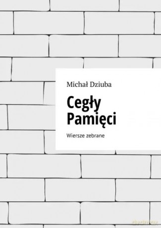 Cegły Pamięci. Wiersze zebrane - Michał Dziuba [KSIĄŻKA]