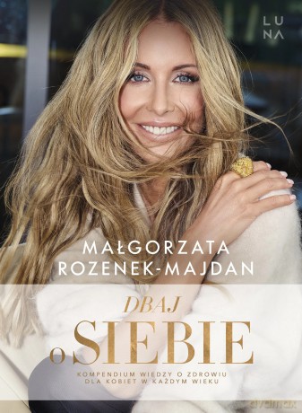 Dbaj o siebie. Kompendium wiedzy o zdrowiu dla kobiet w każdym wieku - Małgorzata Rozenek-Majdan [KSIĄŻKA]