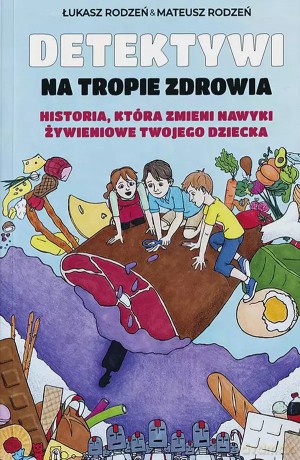 Detektywi na tropie zdrowia. Historia, która zmieni nawyki żywieniowe Twojego dziecka - Łukasz Rodzeń, Mateusz Rodzeń [KSIĄŻKA]