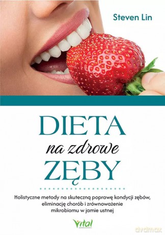 Dieta na zdrowe zęby. Holistyczne metody na skuteczną poprawę kondycji zębów, eliminację chorób i zrównoważenie mikrobiomu w jamie ustnej - Steven Lin [KSIĄŻKA]