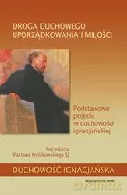 Droga duchowego uporządkowania i miłości. Podstawowe pojęcia w duchowości ignacjańskiej - Wacław Królikowski [KSIĄŻKA]