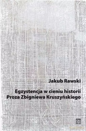 Egzystencja w cieniu historii. Proza Zbigniewa Kruszyńskiego - Rawski Jakub [KSIĄŻKA]