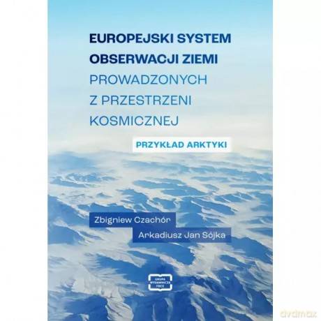 Europejski system obserwacji Ziemi prowadzonych z przestrzeni kosmicznej. Przykład Arktyki - Czachór Zbigniew, Sójka Arkadiusz Jan [KSIĄŻKA]