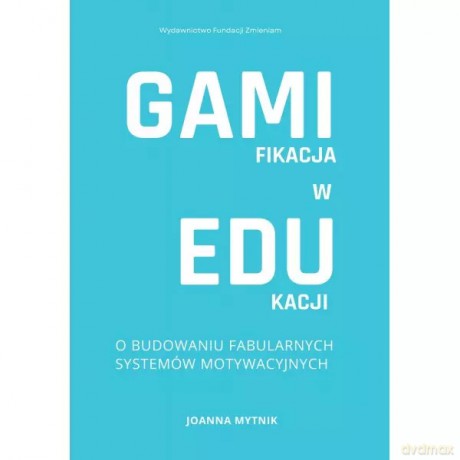 Gamifikacja w edukacji. O budowaniu fabularnych systemów motywacyjnych. - Mytnik Joanna [KSIĄŻKA]