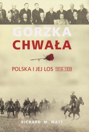Gorzka chwała. Polska i jej los 1918-1939 - Richard M. Watt [KSIĄŻKA]