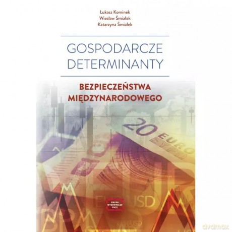 Gospodarcze determinanty bezpieczeństwa międzynarodowego - Kominek Łukasz, Śmiałek Wiesław, Śmiałek Katarzyna [KSIĄŻKA]