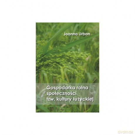 Gospodarka rolna społeczności tzw. kultury łużyckiej - Urban Joanna [KSIĄŻKA]