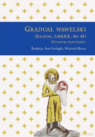 Graduał wawelski (Kraków, AiBKKK, Ms 45). Studium przypadku - Susi Ferfoglia, Wojciech Baran [KSIĄŻKA]
