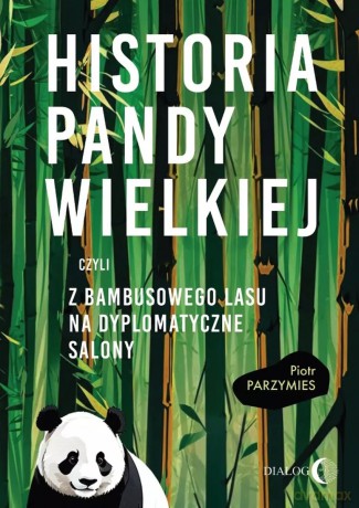 Historia pandy wielkiej, czyli z bambusowego lasu na dyplomatyczne salony - Piotr Parzymies [KSIĄŻKA]