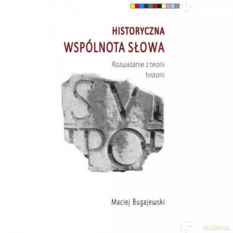 Historyczna wspólnota słowa. Rozważania z teorii historii - Bugajewski Maciej [KSIĄŻKA]