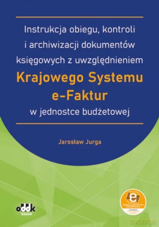 Instrukcja obiegu, kontroli i archiwizacji dokumentów księgowych z uwzględnieniem Krajowego Systemu e-Faktur w jednostce budżetowej (z suplementem elektronicznym) - Jarosław Jurga [KSIĄŻKA]