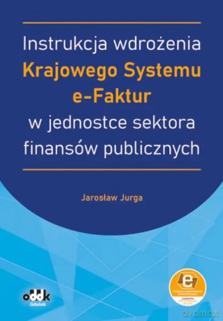 Instrukcja wdrożenia Krajowego Systemu e-Faktur w jednostce sektora finansów publicznych (z suplementem elektronicznym) - Jarosław Jurga [KSIĄŻKA]