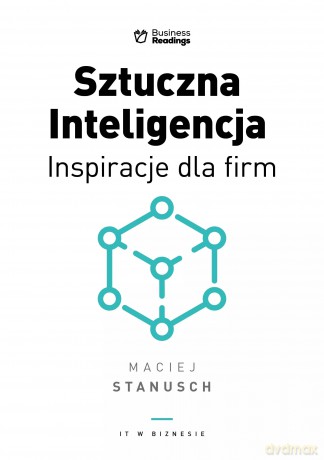 IT w biznesie. SZTUCZNA INTELIGENCJA. Inspiracje dla biznesu - Maciej Stanusch [KSIĄŻKA]