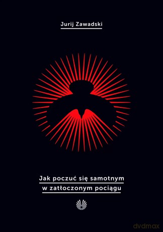 Jak poczuć się samotnym w zatłoczonym pociągu - Jurij Zawadski [KSIĄŻKA]