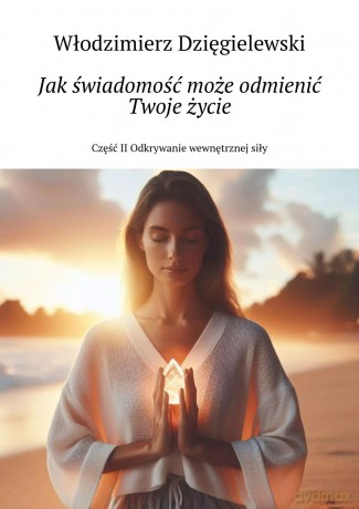 Jak świadomość może odmienić Twoje życie - Włodzimierz Dzięgielewski [KSIĄŻKA]