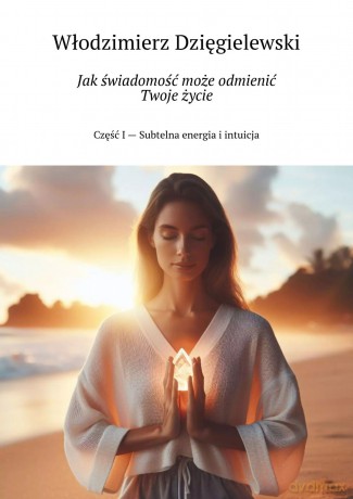 Jak świadomość może odmienić Twoje życie - Włodzimierz Dzięgielewski [KSIĄŻKA]
