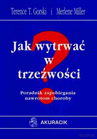 Jak wytrwać w trzeźwości. Poradnik zapobiegania nawrotom choroby - Terence T. Gorski, Merlene Miller [KSIĄŻKA]