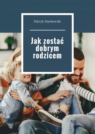 Jak zostać dobrym rodzicem - Patryk Markowski [KSIĄŻKA]