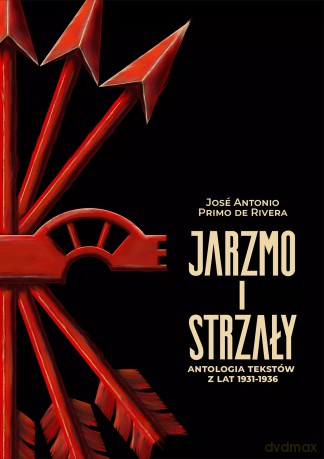 Jarzmo i strzały. Antologia tekstów z lat 1931-1936 - José Antonio Primo de Rivera [KSIĄŻKA]