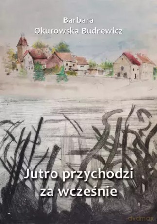 Jutro przychodzi za wcześnie - Barbara Okurowska Budrewicz [KSIĄŻKA]