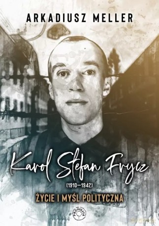 Karol Stefan Frycz 1910-1942. Życie i myśl polityczna - Arkadiusz Meller [KSIĄŻKA]