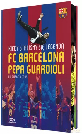 Kiedy staliśmy się legendą. FC Barcelona Pepa Guardioli (barwione brzegi) - Luis Martín Gómez [KSIĄŻKA]