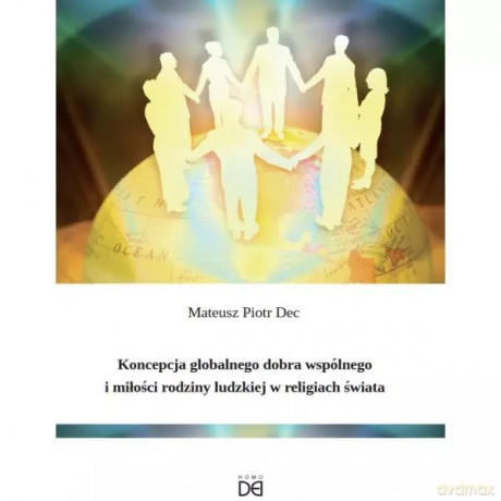 Koncepcja globalnego dobra wspólnego i miłości rodziny ludzkiej w religiach świata - Dec Mateusz Piotr [KSIĄŻKA]