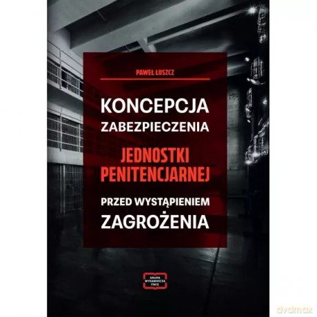 Koncepcja zabezpieczania jednostki penitencjarnej przed wystąpieniem zagrożenia - Łuszcz Paweł [KSIĄŻKA]