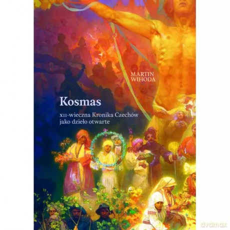 Kosmas .XII - wieczna Kronika Czechów jako dzieło otwarte - Wihoda Martin [KSIĄŻKA]
