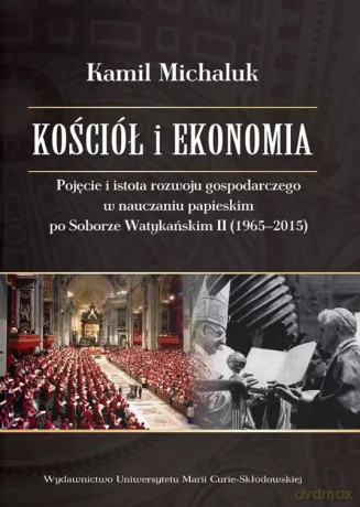 Kościół i ekonomia. Pojęcie i istota rozwoju gospodarczego w nauczaniu papieskim po Soborze Watykańskim II (1965-2015) - Kamil Michaluk [KSIĄŻKA]
