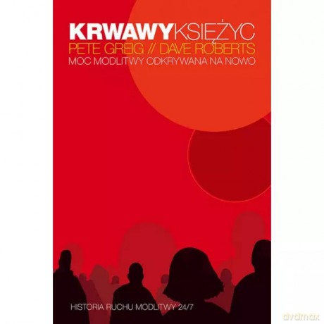 Krwawy księżyc Moc modlitwy odkrywana na nowo - Pete Greig, Roberts Dave [KSIĄŻKA]