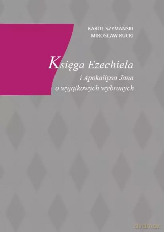 Księga Ezechiela i Apokalipsa Jana o wyjątkowych wybranych - Mirosław Rucki, Karol Szymański [KSIĄŻKA]