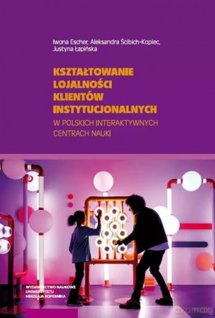 Kształtowanie lojalności klientów instytucjonalnych w polskich interaktywnych centrach nauki - Iwona Escher, Aleksandra Ścibich-Kopiec, Justyna Łapińska [KSIĄŻKA]