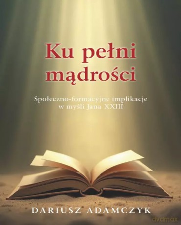 Ku pełni mądrości. Społeczno-formacyjne implikacje w myśli Jana XXIII - Dariusz Adamczyk [KSIĄŻKA]