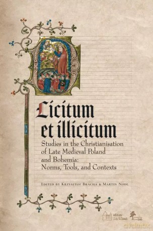 Licitum et Ilicitum. Studies in the Christianisation of Late Medieval in Poland and Bohemia. Norms, - Krzysztof Bracha (red. nauk.) Martin Nodl (red. nauk.) [KSIĄŻKA]