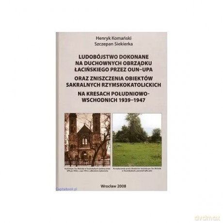 Ludobójstwo dokonane na duchownych obrządku łacińskiego przez OUN-UPA - Henryk Komański, Szczepan Siekierka [KSIĄŻKA]