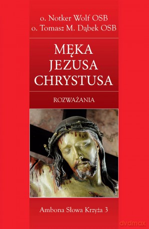 Męka Jezusa Chrystusa. Rozważania - Notker Wolf OSB, Tomasz Dabek OSB [KSIĄŻKA]