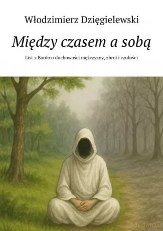 Między czasem a sobą. List z Bardo o duchowości mężczyzny, zbroi i czułości - Włodzimierz Dzięgielewski [KSIĄŻKA]