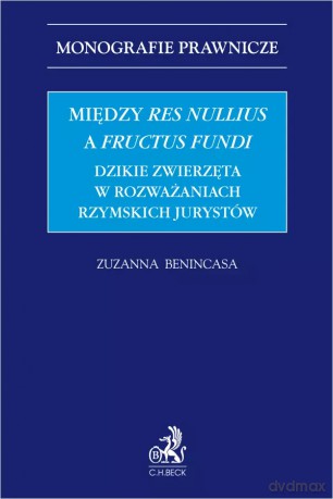 Między res nullius a fructus fundi. Dzikie zwierzęta w rozważaniach rzymskich jurystów - Zuzanna Benincasa [KSIĄŻKA]
