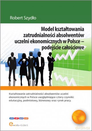 Model kształtowania zatrudnialności absolwentów uczelni ekonomicznych w Polsce - podejście całościowe - Robert Szydło [KSIĄŻKA]