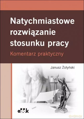 Natychmiastowe rozwiązanie stosunku pracy. Komentarz praktyczny - Janusz Żołyński [KSIĄŻKA]